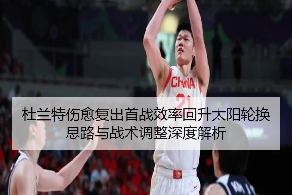 杜兰特伤愈复出首战效率回升太阳轮换思路与战术调整深度解析