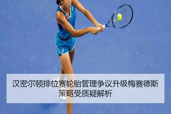 汉密尔顿排位赛轮胎管理争议升级梅赛德斯策略受质疑解析